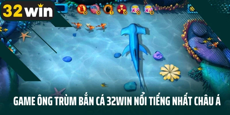 Game Ông Trùm bắn cá 32Win nổi tiếng nhất châu Á